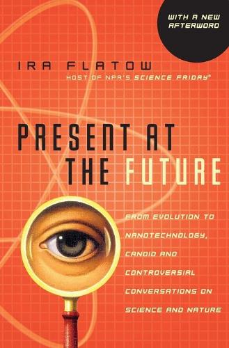 Present At The Future: From Evolution to Nanotechnology, Candid and Cont roversial Conversations on Science and Nature