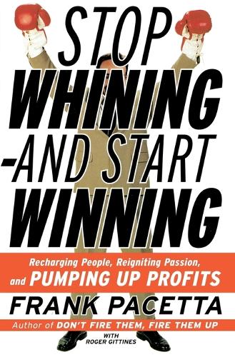 Stop Whining and Start Winning Recharging People, Re-Igniting Passion An d Pumping Up Profits