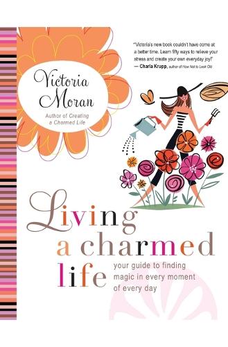 Living a Charmed Life: Your Guide to Finding Magic in Every Moment of Ev ery Day