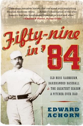 Fifty-nine in '84: Old Hoss Radbourn, Barehanded Baseball, and the Great est Season a Pitcher Ever Had
