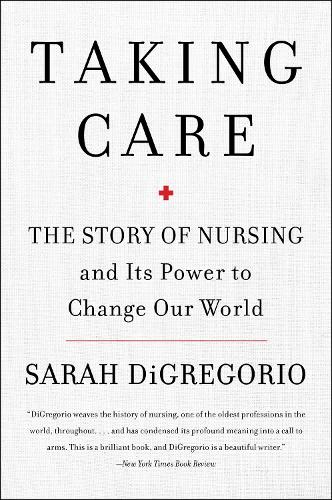 Taking Care: The Story Of Nursing And Its Power To Change Our World