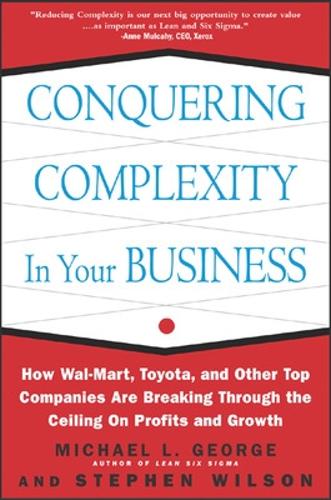 Conquering Complexity in Your Business: How Wal-Mart, Toyota, and Other Top Companies Are Breaking Through the Ceiling on Profits and Growth