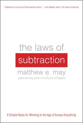 The Laws of Subtraction: 6 Simple Rules for Winning in the Age of Excess Everything