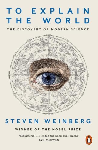 To Explain the World by Steven Weinberg