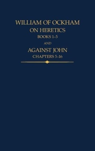 William of Ockham, On Heretics, Books 1-5 and Against John, Chapters 5-16