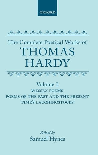The Complete Poetical Works of Thomas Hardy: Volume I: Wessex Poems, Poems of the Past and Present, Time's Laughingstocks