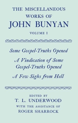 The Miscellaneous Works of John Bunyan: Volume I: Some Gospel-Truths Opened; A Vindication of Some Gospel-Truths Opened; A Few Sighs from Hell