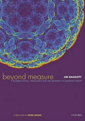 Beyond Measure: Modern Physics, Philosophy and the Meaning of Quantum Theory