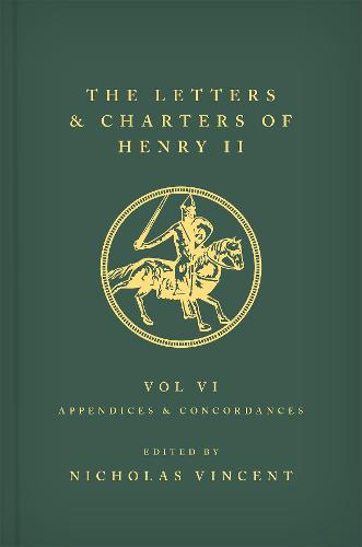 The Letters and Charters of Henry II, King of England 1154-1189 Volume VI: Appendices and Concordances