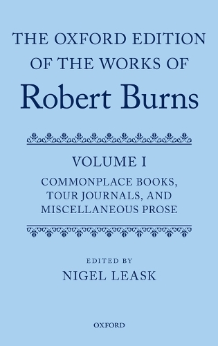 The Oxford Edition of the Works of Robert Burns: Volume I: Commonplace Books, Tour Journals, and Miscellaneous Prose