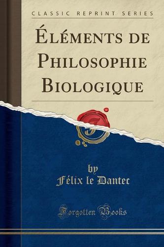 Elements de Philosophie Biologique (Classic Reprint)