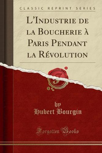 L'Industrie de la Boucherie A Paris Pendant La Revolution (Classic Reprint)