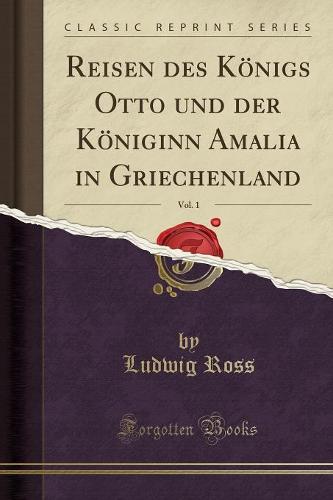 Reisen Des Koenigs Otto Und Der Koeniginn Amalia in Griechenland, Vol. 1 (Classic Reprint)