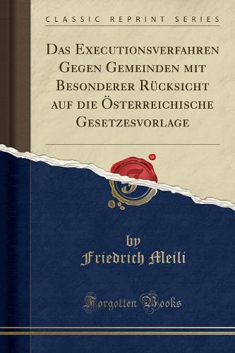 Das Executionsverfahren Gegen Gemeinden Mit Besonderer Rucksicht Auf Die OEsterreichische Gesetzesvorlage (Classic Reprint)