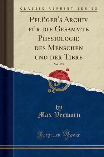Pfluger's Archiv Fur Die Gesammte Physiologie Des Menschen Und Der Tiere, Vol. 139 (Classic Reprint)