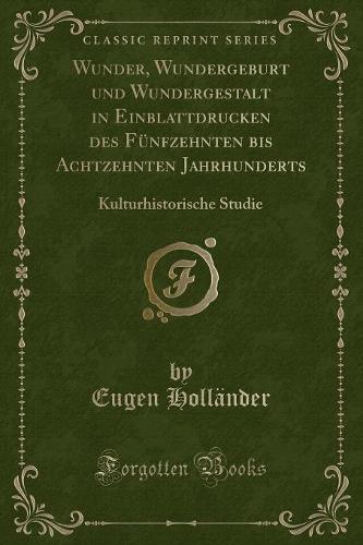Wunder, Wundergeburt Und Wundergestalt in Einblattdrucken Des Funfzehnten Bis Achtzehnten Jahrhunderts