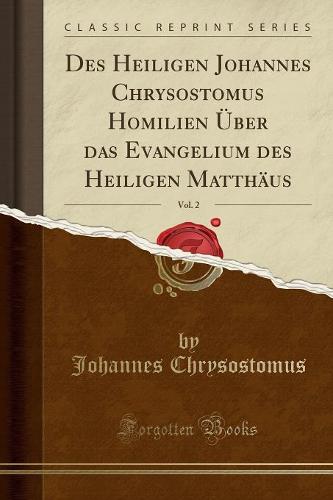 Des Heiligen Johannes Chrysostomus Homilien UEber Das Evangelium Des Heiligen Matthaus, Vol. 2 (Classic Reprint)