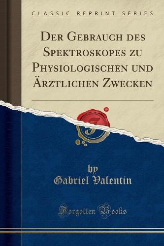 Der Gebrauch Des Spektroskopes Zu Physiologischen Und AErztlichen Zwecken (Classic Reprint)
