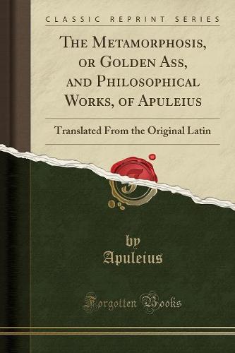 The Metamorphosis, or Golden Ass, and Philosophical Works, of Apuleius