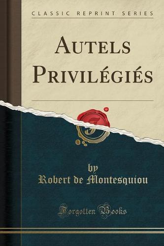 Autels Privilegies (Classic Reprint)