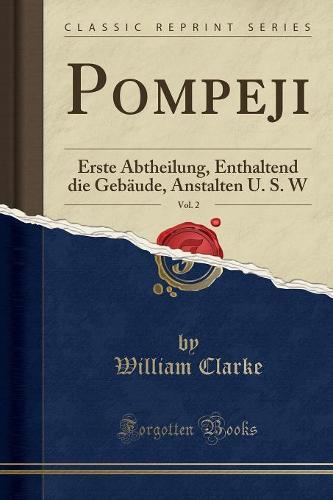 Pompeji, Vol. 2: Erste Abtheilung, Enthaltend die Gebaude, Anstalten U. S. W (Classic Reprint)