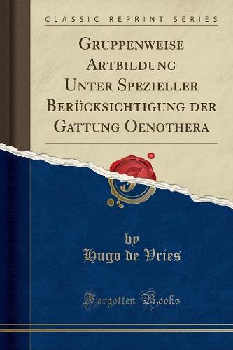 Gruppenweise Artbildung Unter Spezieller Berucksichtigung Der Gattung Oenothera (Classic Reprint)