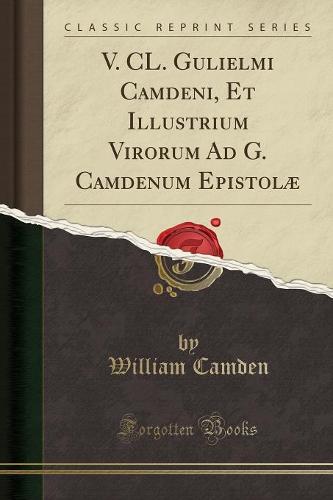 V. CL. Gulielmi Camdeni, Et Illustrium Virorum Ad G. Camdenum Epistolae (Classic Reprint)