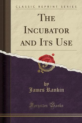 The Incubator and Its Use (Classic Reprint)
