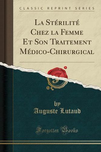 La Sterilite Chez La Femme Et Son Traitement Medico-Chirurgical (Classic Reprint)