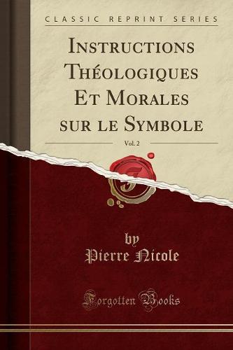 Instructions Theologiques Et Morales Sur Le Symbole, Vol. 2 (Classic Reprint)