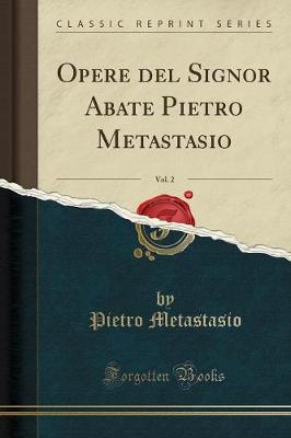 Opere del Signor Abate Pietro Metastasio, Vol. 2 (Classic Reprint)