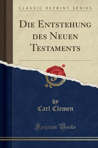 Die Entstehung Des Neuen Testaments (Classic Reprint)