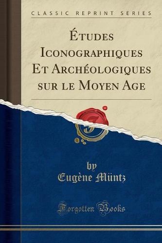 Etudes Iconographiques Et Archeologiques Sur Le Moyen Age (Classic Reprint)