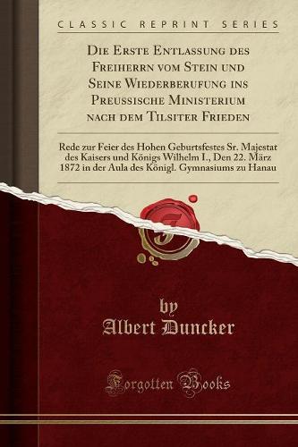 Die Erste Entlassung Des Freiherrn Vom Stein Und Seine Wiederberufung Ins Preussische Ministerium Nach Dem Tilsiter Frieden