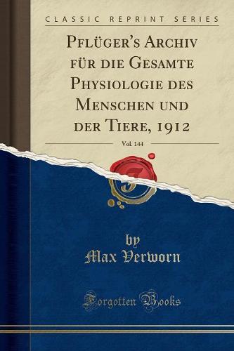 Pfluger's Archiv Fur Die Gesamte Physiologie Des Menschen Und Der Tiere, 1912, Vol. 144 (Classic Reprint)