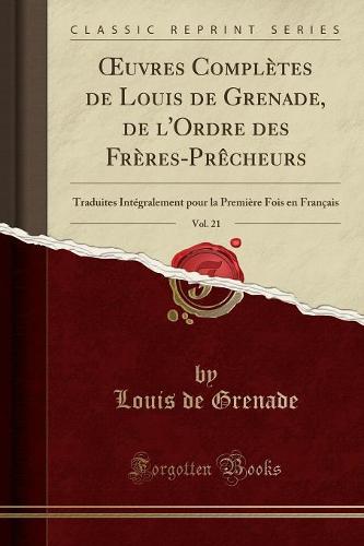 Oeuvres Completes de Louis de Grenade, de l'Ordre Des Freres-Precheurs, Vol. 21