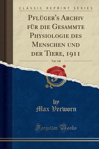 Pfluger's Archiv Fur Die Gesammte Physiologie Des Menschen Und Der Tiere, 1911, Vol. 140 (Classic Reprint)