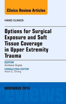 Options for Surgical Exposure & Soft Tissue Coverage in Upper Extremity Trauma, An Issue of Hand Clinics Volume 30-4