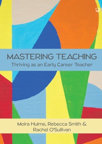Mastering Teaching: Thriving as an Early Career Teacher by Moira Hulme