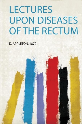 Lectures Upon Diseases of the Rectum