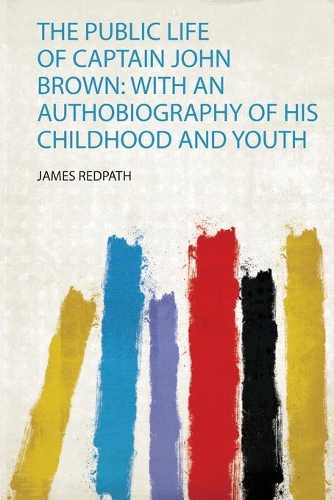 The Public Life of Captain John Brown: With an Authobiography of His Childhood and Youth