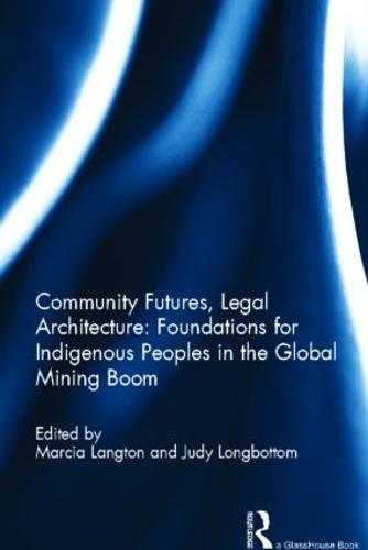 Community Futures, Legal Architecture: Foundations for Indigenous Peoples in the Global Mining Boom