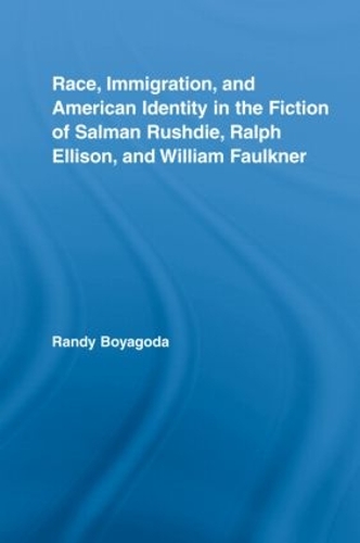 Race, Immigration, and American Identity in the Fiction of Salman Rushdie, Ralph Ellison, and William Faulkner