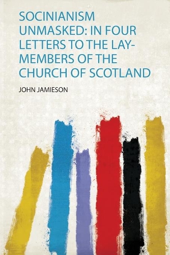 Socinianism Unmasked: in Four Letters to the Lay-Members of the Church of Scotland