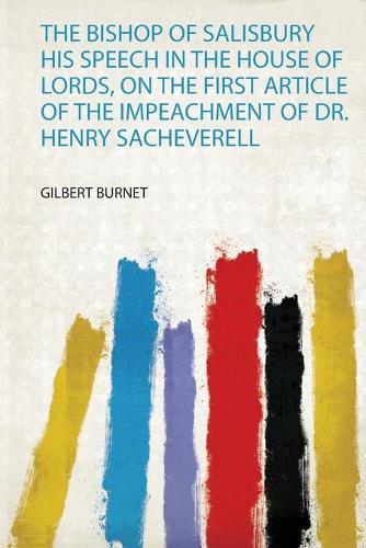 The Bishop of Salisbury His Speech in the House of Lords, on the First Article of the Impeachment of Dr. Henry Sacheverell