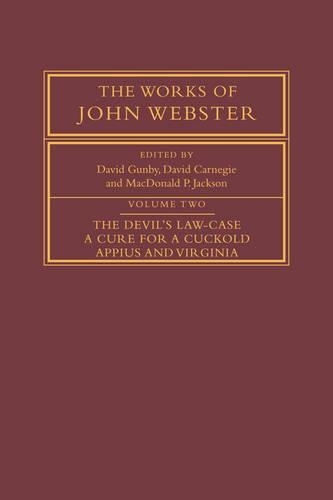 The Works of John Webster: Volume 2, The Devil's Law-Case; A Cure for a Cuckold; Appius and Virginia