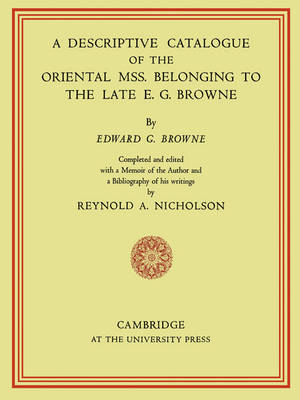 A Descriptive Catalogue of the Oriental Mss. Belonging to the Late E. G. Browne