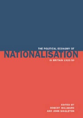 The Political Economy of Nationalisation in Britain, 1920–1950