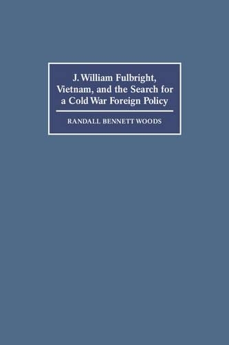 J. William Fulbright, Vietnam, and the Search for a Cold War Foreign Policy