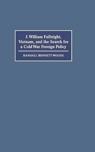 J. William Fulbright, Vietnam, and the Search for a Cold War Foreign Policy